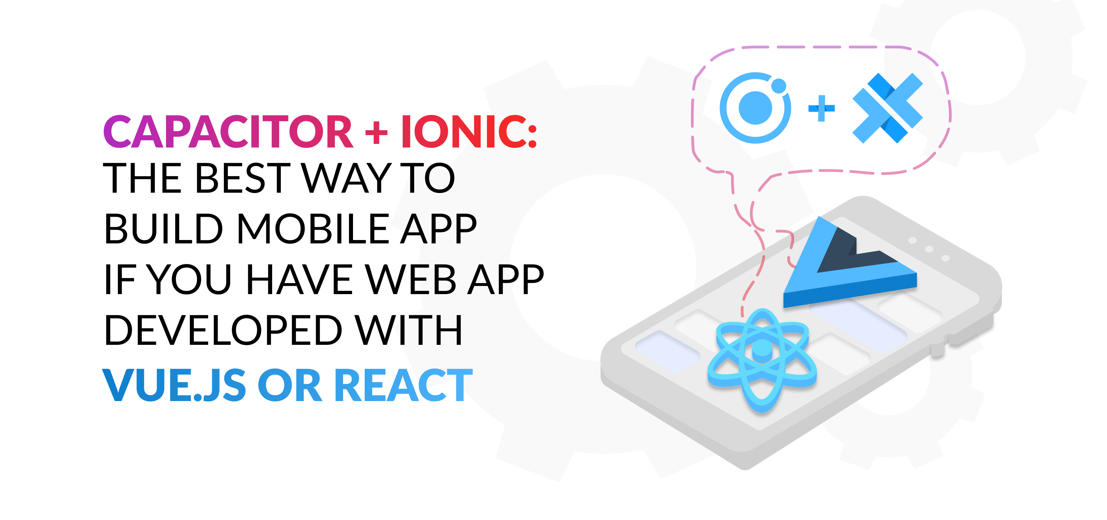 Capacitor and Ionic: The Best Way to Build Mobile App if You Have Web ...